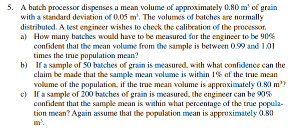 A batch processor dispenses a mean volume of approximately 0.80 m of grain with a standard deviation...