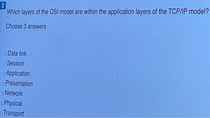 Which layers of the OSI model are within the application layers of the TCP/IP model? Choose 3...