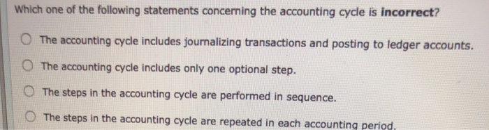 Which one of the following statements concerning the accounting cycle is incorrect? The accounting...