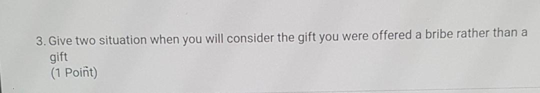 Give two situation when you will consider the gift you were offered a bribe rather than a gift A...