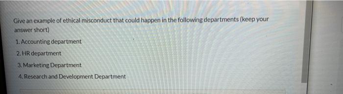 Give An Example Of Ethical Misconduct That Could Happen In The Following Departments (Keep Your...