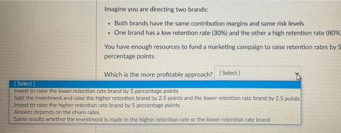 Imagine you are directing two brands: • Both brands have the same contribution margins and same risk...-1