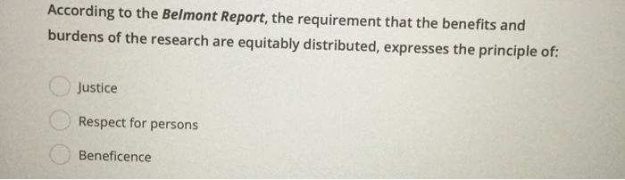 According to the Belmont Report, the requirement that the benefits and burdens of the research are...-1