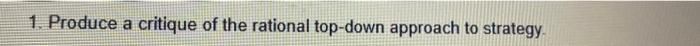 Produce a critique of the rational top-down approach to strategy With the help of the rational...