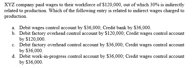 XYZ company paid wages to their workforce of $120,000, out of which 30% is indirectly related to...