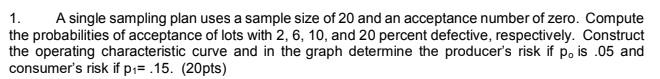 A Single Sampling Plan Uses A Sample Size Of 20 And An Acceptance Number Of Zero. Compute The...