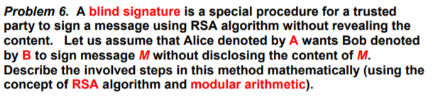 A blind signature is a special procedure for a trusted party to sign a message using RSA algorithm...