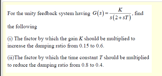 find K For the unity feedback system having G(S)= s(2+ST) the following (1) The factor by which the...