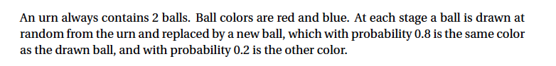 An urn always contains 2 balls. Ball colors are red and blue. At each stage a ball is drawn at...