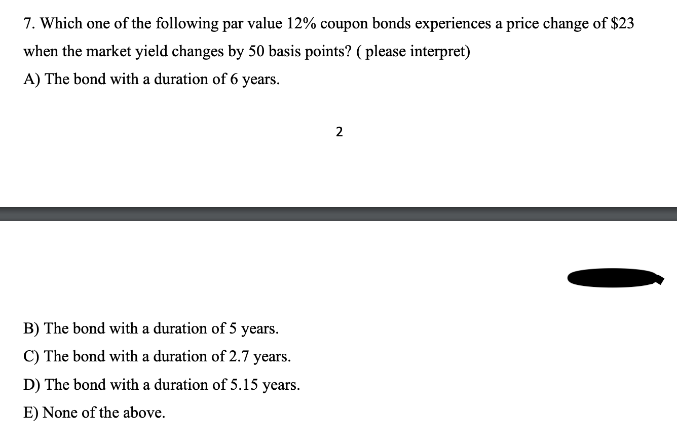 Which one of the following par value 12% coupon bonds experiences a price change of $23 when the...