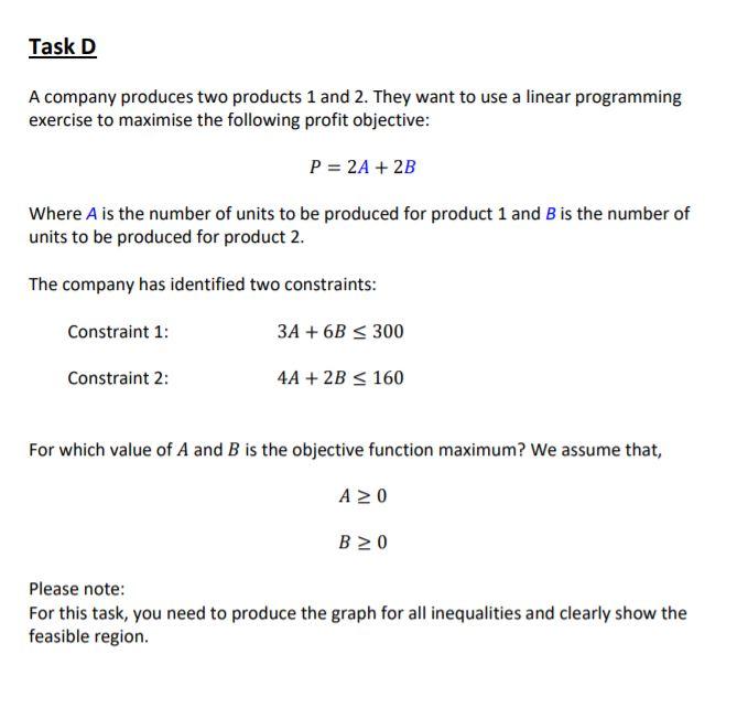 Task D A company produces two products 1 and 2. They want to use a linear programming exercise to...