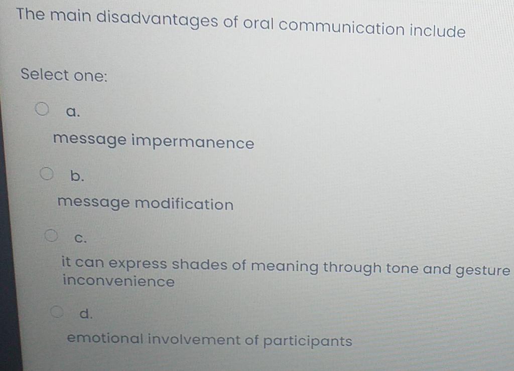 The main disadvantages of oral communication include Select one: a. message impermanence O b....-1