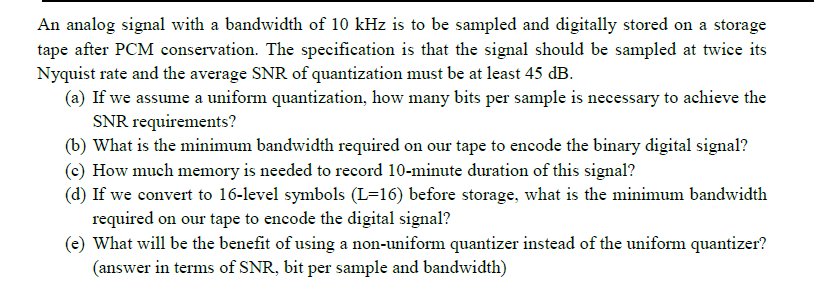 An analog signal with a bandwidth of 10 kHz is to be sampled and digitally stored on a storage tape...