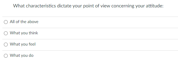 What characteristics dictate your point of view concerning your attitude: All of the above What you...