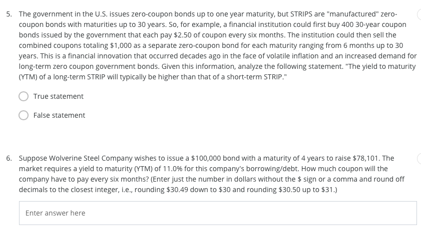 The government in the U.S. issues zero-coupon bonds up to one year maturity, but STRIPS are...