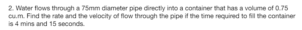 Water flows through a 75mm diameter pipe directly into a container that has a volume of 0.75 cu.m....