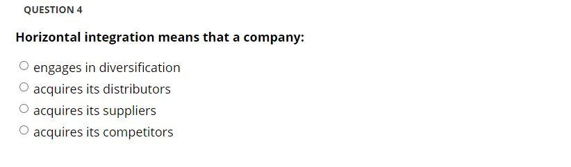 Horizontal integration means that a company: engages in diversification acquires its distributors O...