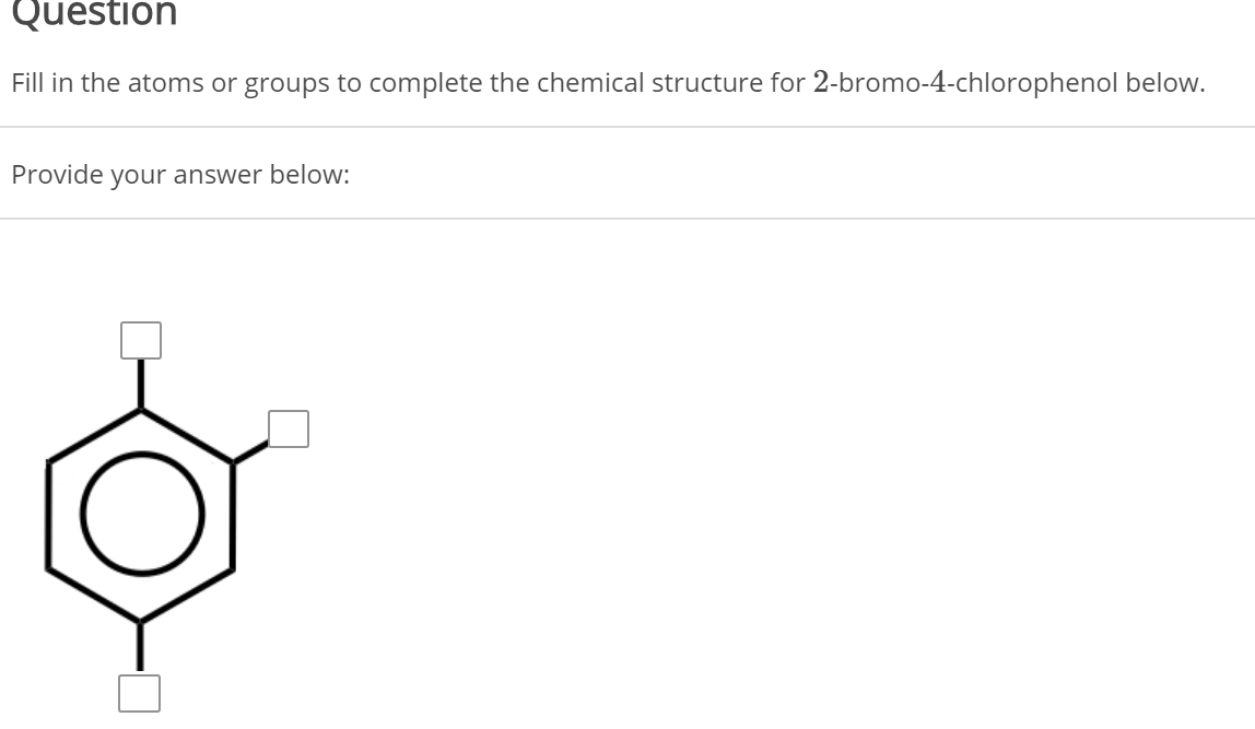 Fill in the atoms or groups to complete the chemical structure for 2-bromo-4-chlorophenol below....