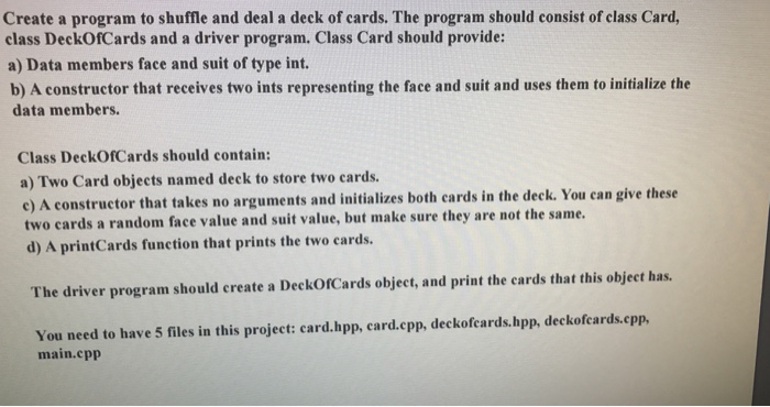 Create a program to shuffle and deal a deck of cards. The program should consist of class Card,...
