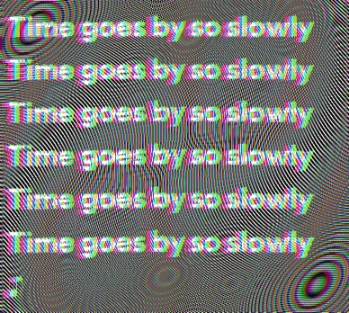 Time goes by so slowly