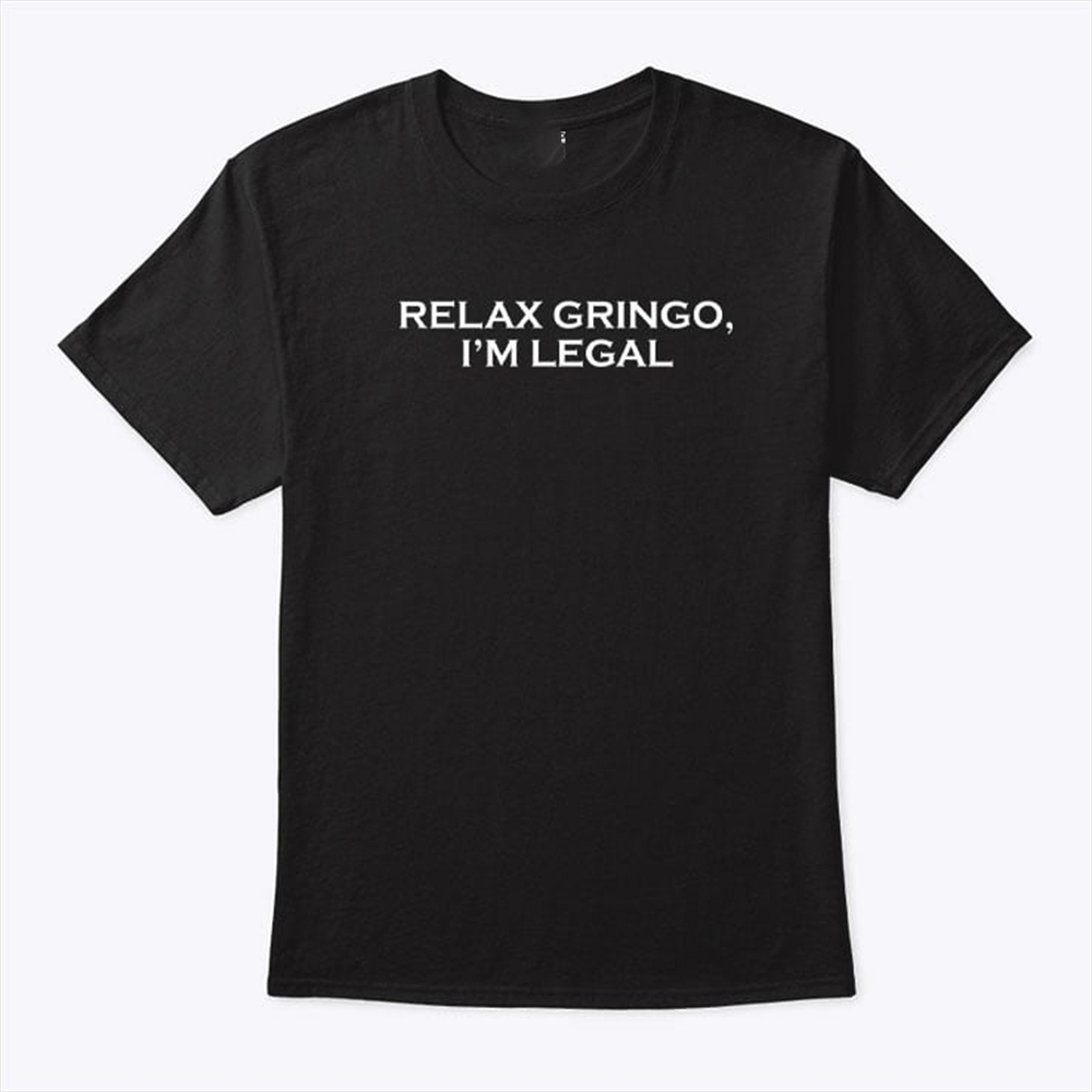 Relax Gringo Im Legal T Shirt Trending Shirt Sweatshirt Hoodie 