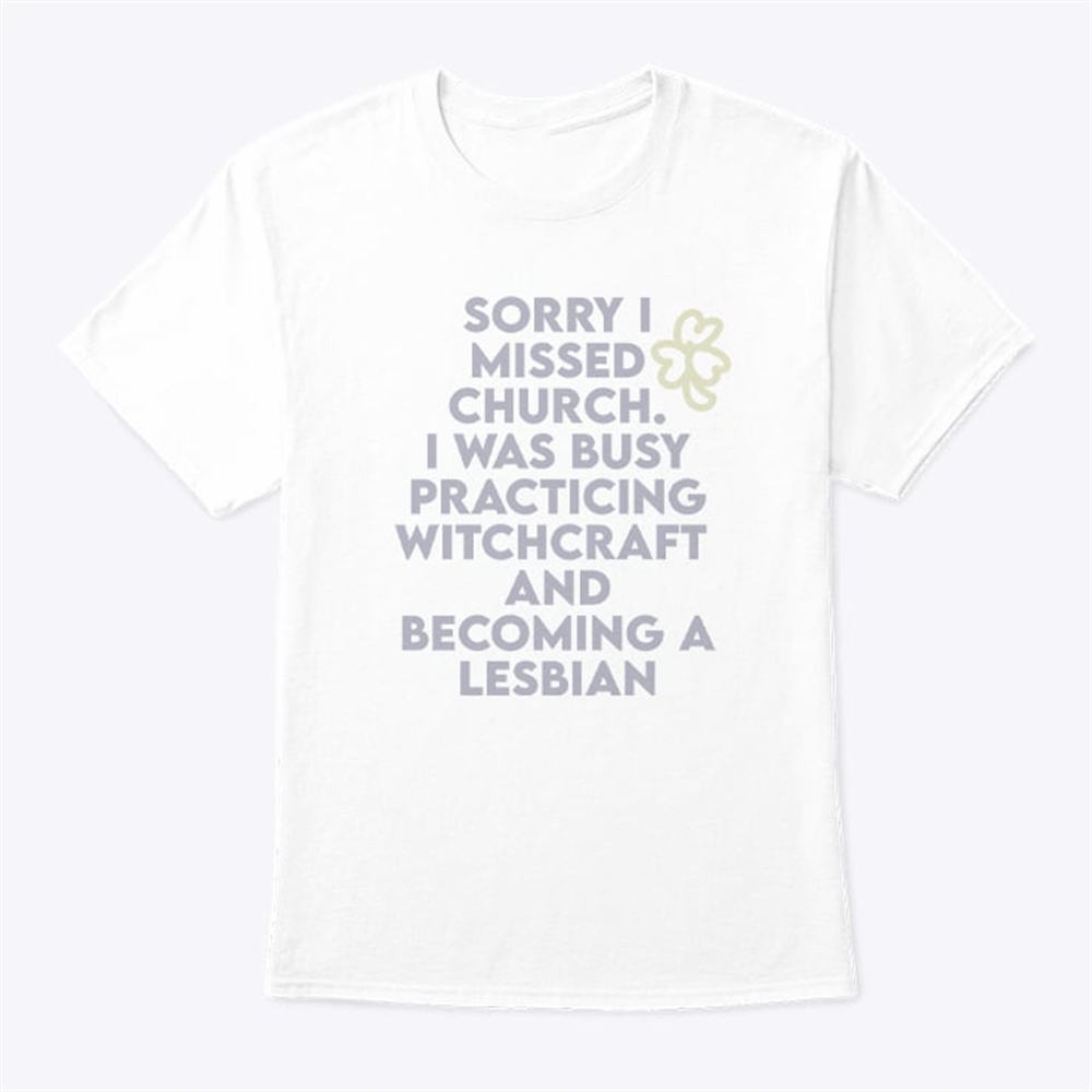 Sorry I Missed Church I Was Busy Practicing Witchcraft And Becoming A Lesbian T Shirt Trending Shirt 