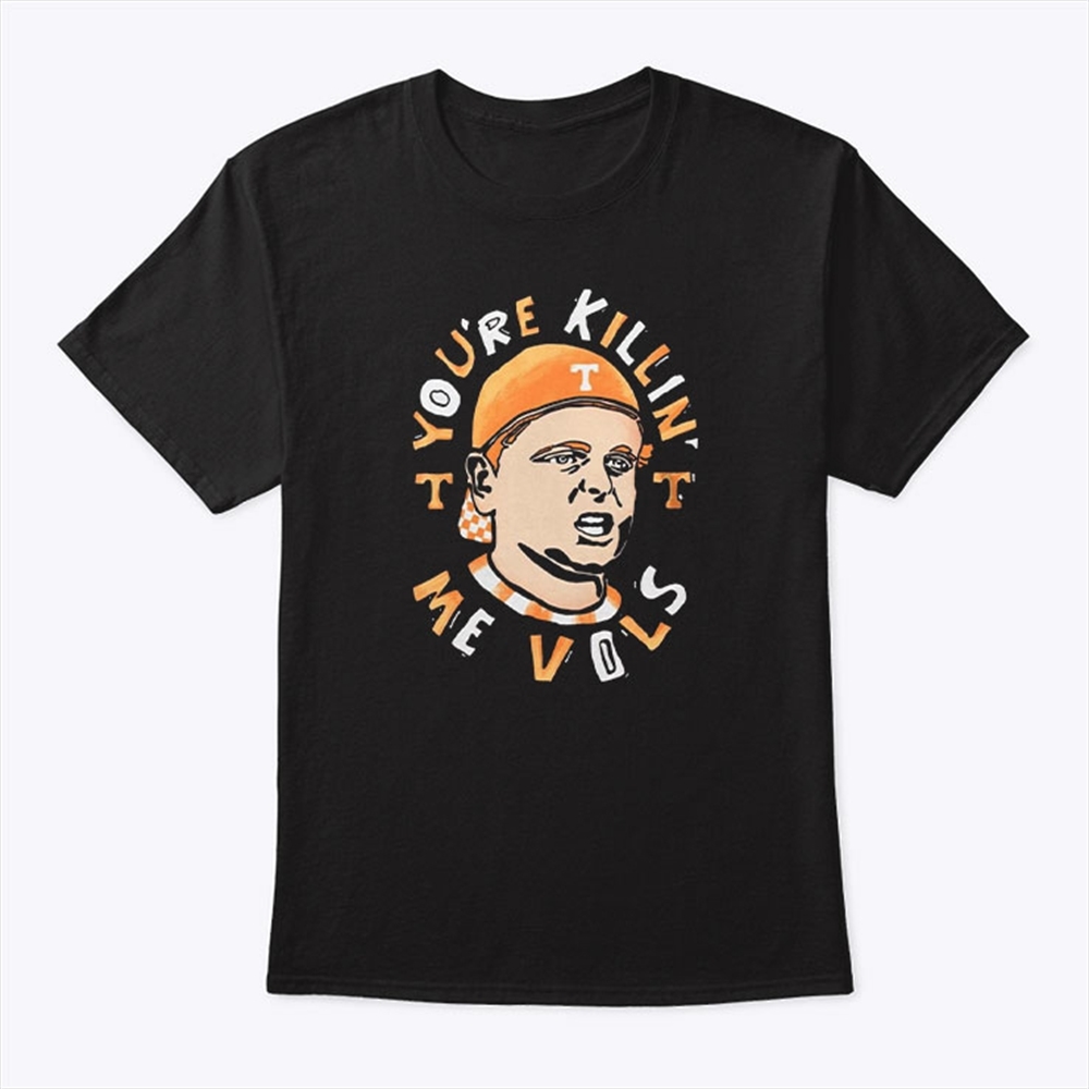 Tennessee Volunteers Youre Killing Me Vols Shirt Trending Shirt 