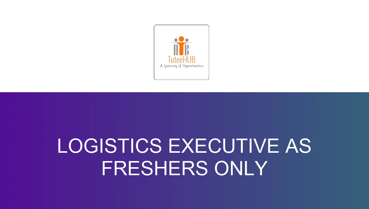 Logistics Executive As Freshers only
