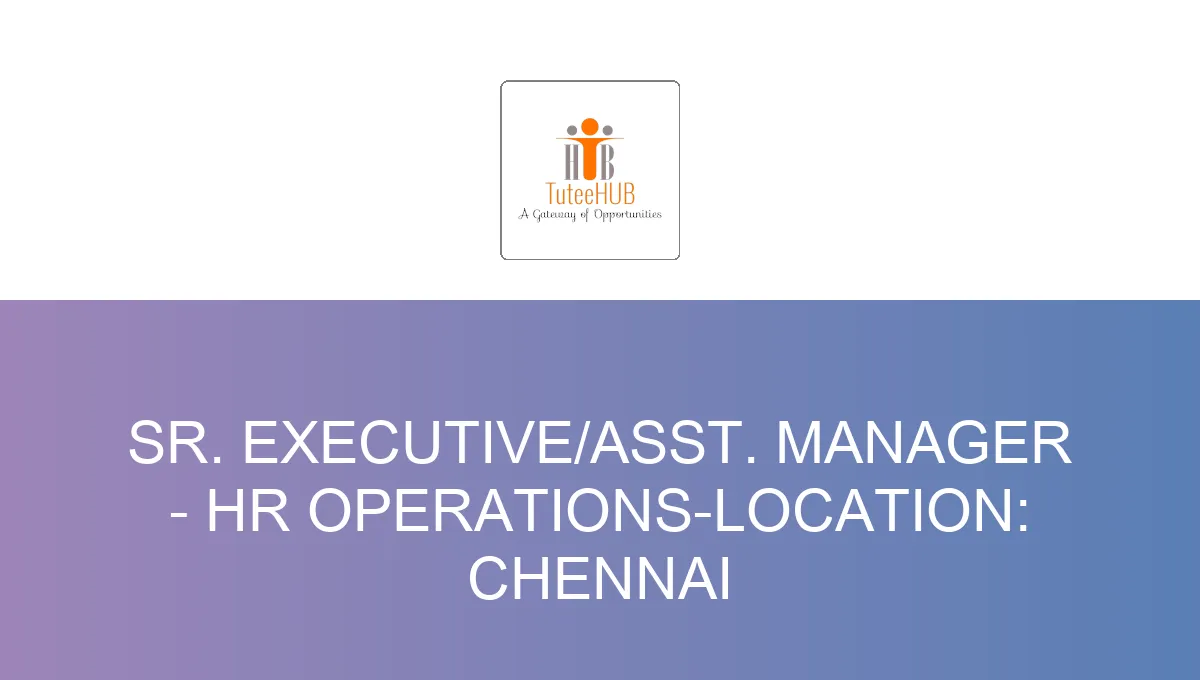 Sr. Executive/Asst. Manager - HR Operations-Location: Chennai
