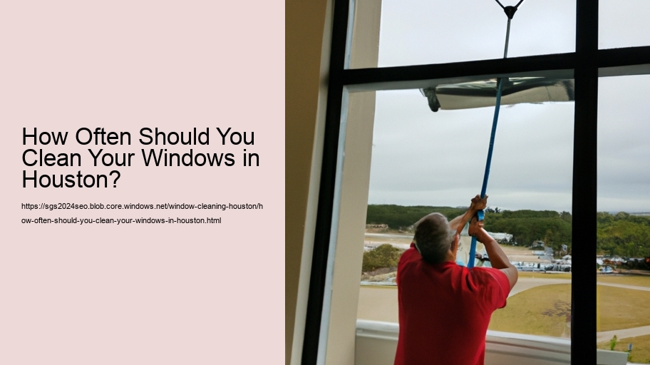 How Often Should You Clean Your Windows in Houston?  