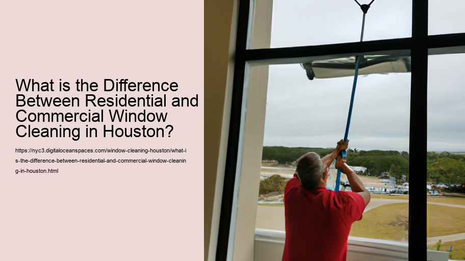 What is the Difference Between Residential and Commercial Window Cleaning in Houston?