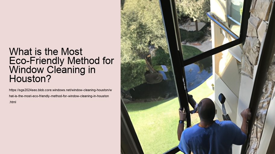 What is the Most Eco-Friendly Method for Window Cleaning in Houston?