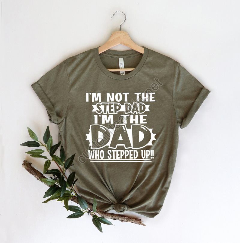 I'm Not The Step Dad Stepped Up Shirtnew Dad Shirtdad Shirtdaddy Shirtfather's Day Shirtbest Dad Shirtgift For Dadbonus Dad Shirt