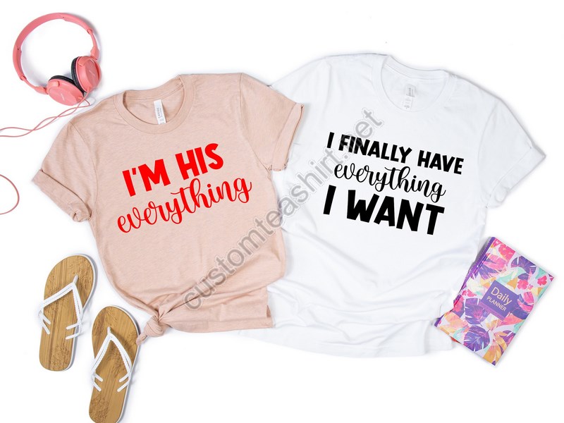 I Finally Have Everything I Want Teesi'm His Everything Shirtvalentines Day Giftmatching Couples Valentines Shirtcute Couples Valentines