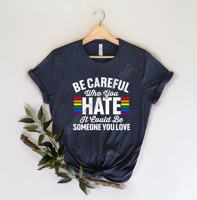 Be Careful Who You Hate It Could Be Someone You Love T-shirt Pride Rainbow Shirt Equality Pride Shirt Lgbt Pride Shirt Lgbtq Shirt