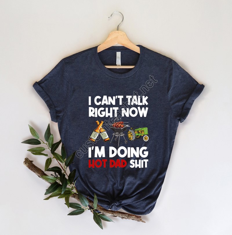 Funny Dad Shirt For Dad For Father's Day Gift I Can't Talk Right Now Best Dad Shirt Funny Gift For Dad I'm Doing Hot Dad Shit