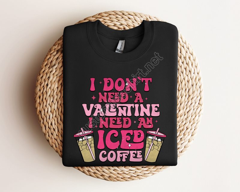 I Don't Need A Valentine I Need As Iced Coffee Sweatshirticed Coffee Valentine Sweateri Need As Iced Coffee Valentine Shirtcoffee Lover