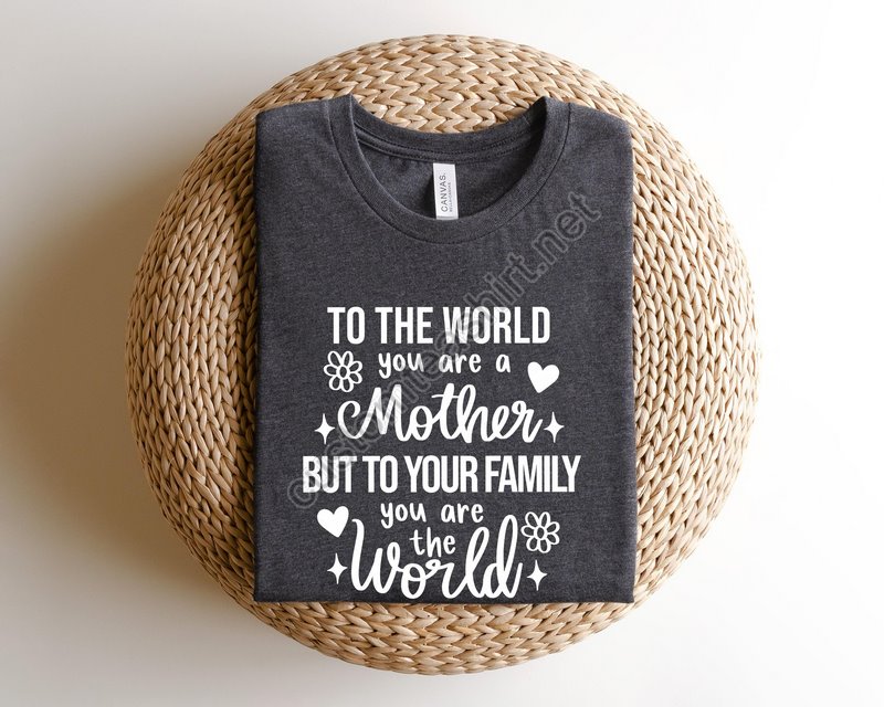 To The World You Are A Mother Shirt To Your Family You Are The World Shirt Best Mothers Day Gift Mom Shirt Gift For Mother's Shirt