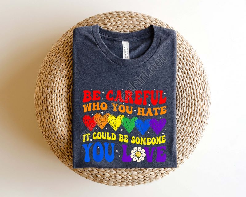 Be Careful Who You Hate It Could Be Someone You Love T-shirt Pride Rainbow Shirt Equality Pride Shirt Lgbt Pride Shirt Lgbtq Shirt