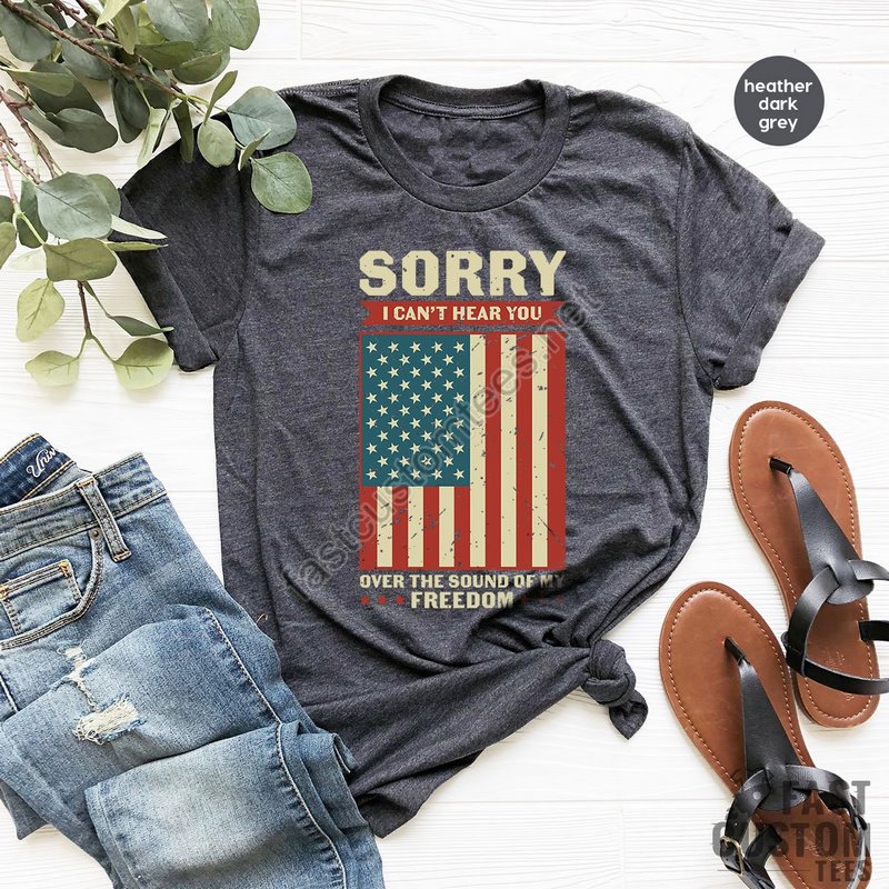 Patriotic Shirt Sorry I Can't Hear You Over The Sound Of My Freedom Independence T-shirt American Flag Shirt Usa Shirt Patriot Shirt