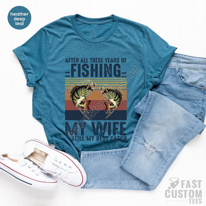 Fishing Tshirt After All These Years Of Fishing My Wife Is Still My Best Catch Fisherman Gift Funny Mens Fishing Shirt Father's Day Gift