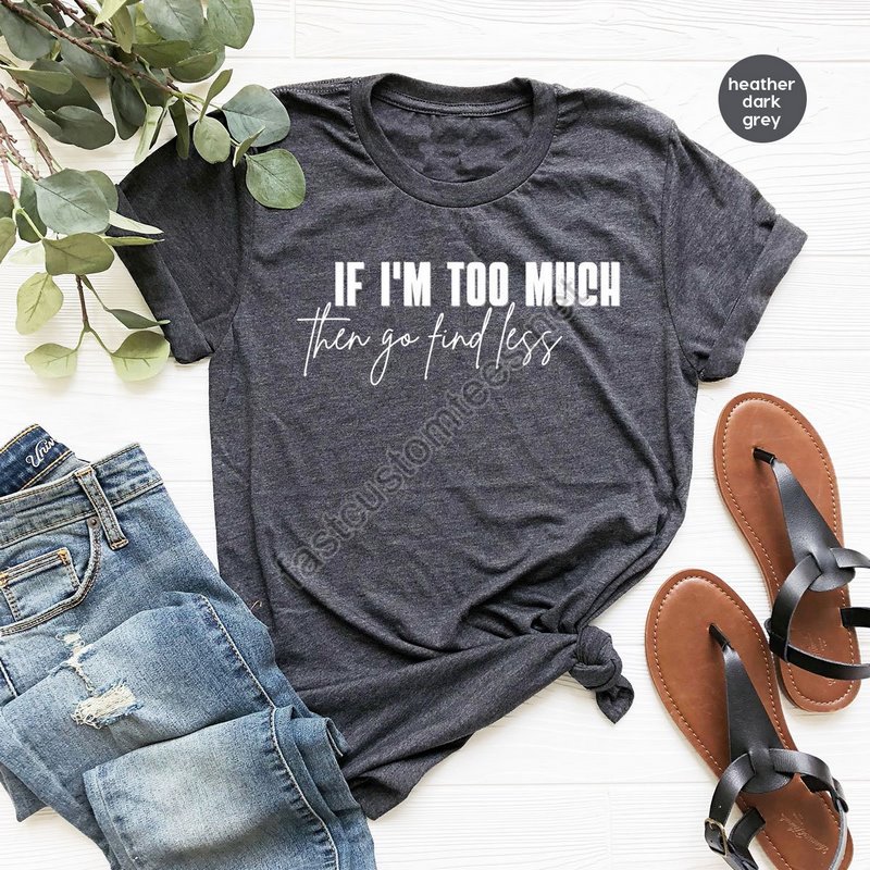 Sarcastic Break Up Shirts Funny Saying Sassy Women Sweatshirt If I'm Too Much Then Go Find Less Tshirt Divorce Party Shirt Gifts For Her