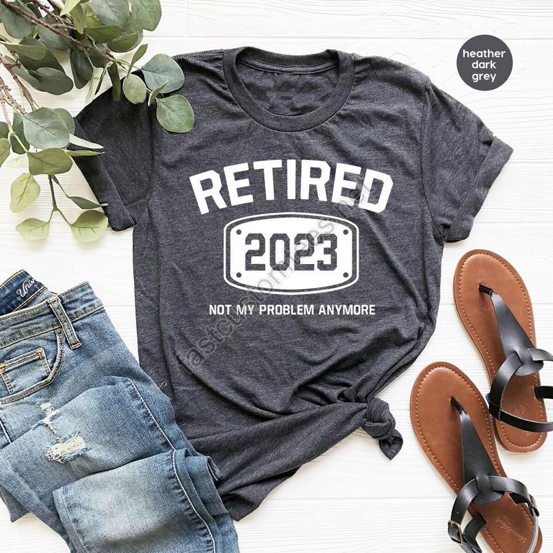 Retired 2023 Shirt Retired T Shirt Retirement Shirts Retirement Party Tee Funny Retired Shirt Not My Problem Anymore Tee Retired Tee