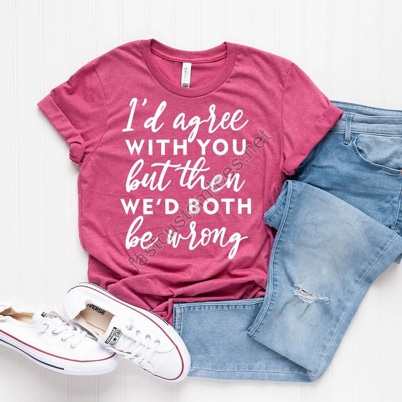 Sarcastic Life T-shirt Funny Quote Shirt Funny Shirt Wrongness Shirt Humorous Tee I'd Agree With You But Then We'd Both Be Wrong Shirt