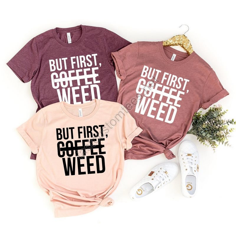 But First Coffee' Weed T-shirt Marijuana Shirt Weed Tshirt Cannabis Tee Weed Lover Tee Cannabis Shirt First Weed Shirt Funny Tee