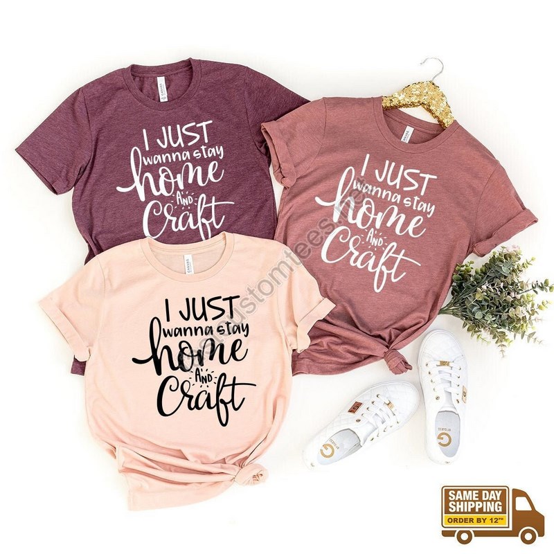 Crafting T-shirt Funny Craft Hobby Shirt Gift For Crafter Crafter Shirt Crafter Gift I Just Wanna Stay Home And Craft Tee