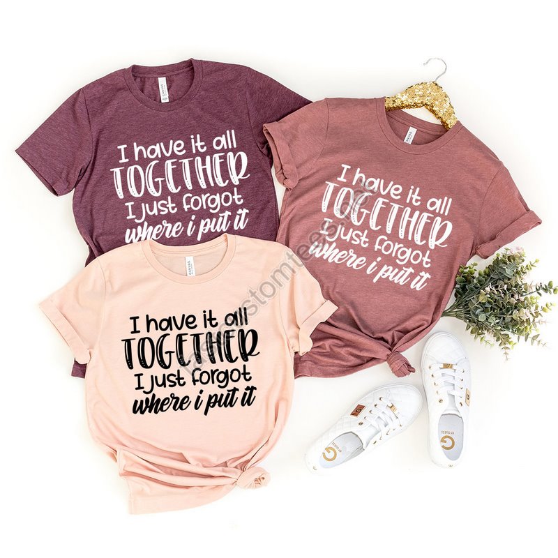 All Together I Just Forgot Where I Put It T-shirt Sarcastic Saying Shirt Funny Quote Shirt Moms Life Shirt Don't Remember Shirt