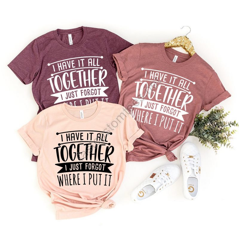 Funny Quote Shirt Sarcastic Saying Tee All Together I Just Forgot Where I Put It Shirt Funny Mom Tees Don't Remember Shirt