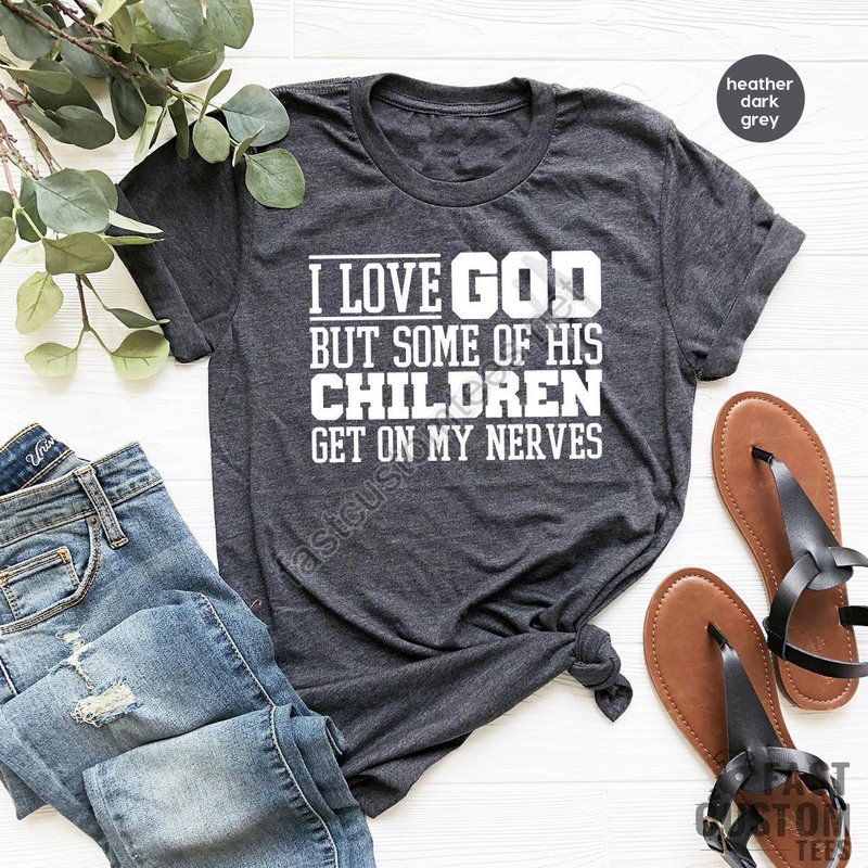 Funny Christian Shirt Sarcastic Shirts Jesus Love Shirt Prayer Gift I Love God But Some Of His Children Get On My Nerves Religious Tee