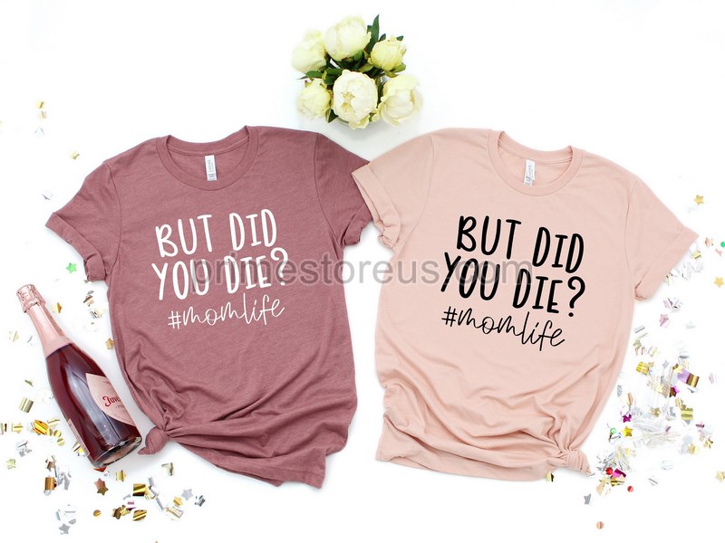 But Did You Die Shirt Funny Mom Shirt Mother's Day Shirt Gift For Mommom Life T-shirt Mama Tee Mothers Day Gift New Mom Shirt